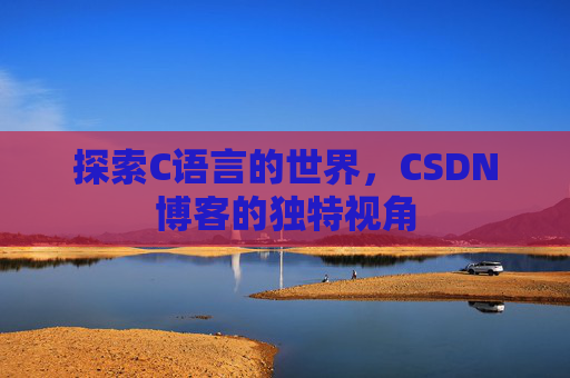 探索C语言的世界,CSDN博客的独特视角 探索C语言的世界,CSDN博客的独特视角