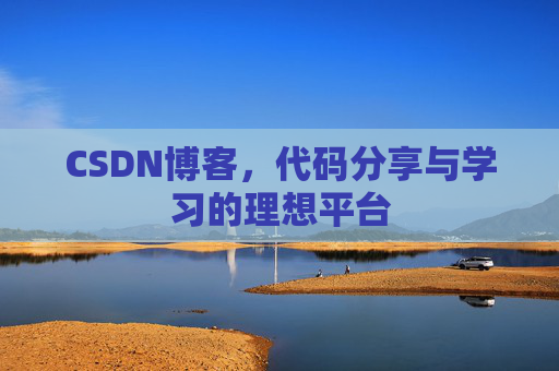 CSDN博客,代码分享与学习的理想平台